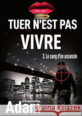 Tuer n'est pas vivre 3: 3. Le sang d'un assassin Charlotte Adam 9782322119165 Books on Demand - książka