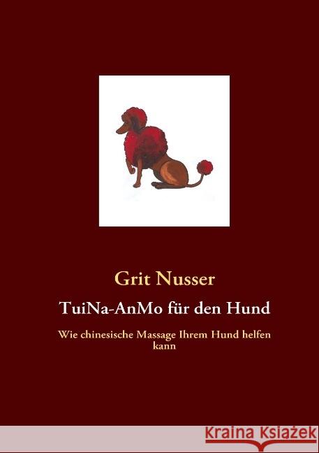 TuiNa-AnMo für den Hund : Wie chinesische Massage Ihrem Hund helfen kann Nusser, Grit 9783839132302 Books on Demand - książka