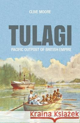 Tulagi: Pacific Outpost of British Empire Clive Moore 9781760463083 Anu Press - książka