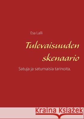 Tulevaisuuden skenaario: Satuja ja satumaisia tarinoita. Lalli, Esa 9789515689665 Books on Demand - książka