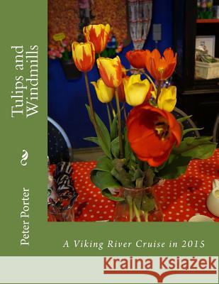Tulips and Windmills: A Viking River Cruise in 2015 Peter Porter 9781512274165 Createspace - książka