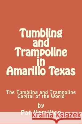 Tumbling and Trampoline in Amarillo Texas: The Tumbling and Trampoline Capital of the World Pat Hamilton 9780692156575 Pat Hamilton - książka