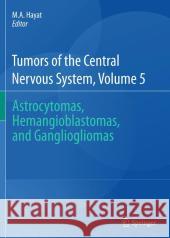 Tumors of the Central Nervous System, Volume 5: Astrocytomas, Hemangioblastomas, and Gangliogliomas Hayat, M. A. 9789400720183 Springer - książka