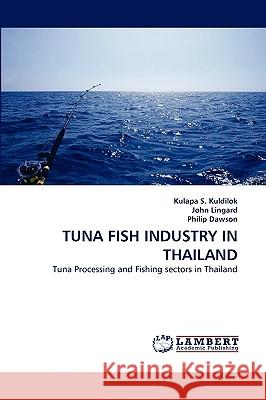 Tuna Fish Industry in Thailand Kulapa S Kuldilok, John Lingard, Philip Dawson 9783838351605 LAP Lambert Academic Publishing - książka