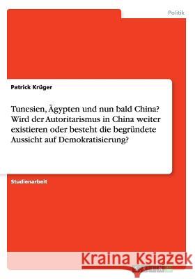 Tunesien, Ägypten und nun bald China? Wird der Autoritarismus in China weiter existieren oder besteht die begründete Aussicht auf Demokratisierung? Patrick Kruger 9783668091726 Grin Verlag - książka