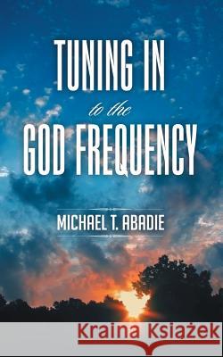 Tuning in to the God Frequency: The Prayer That Changes Everything. Michael T. Abadie 9781491744390 iUniverse.com - książka