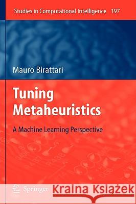 Tuning Metaheuristics: A Machine Learning Perspective Birattari, Mauro 9783642004827 Springer - książka