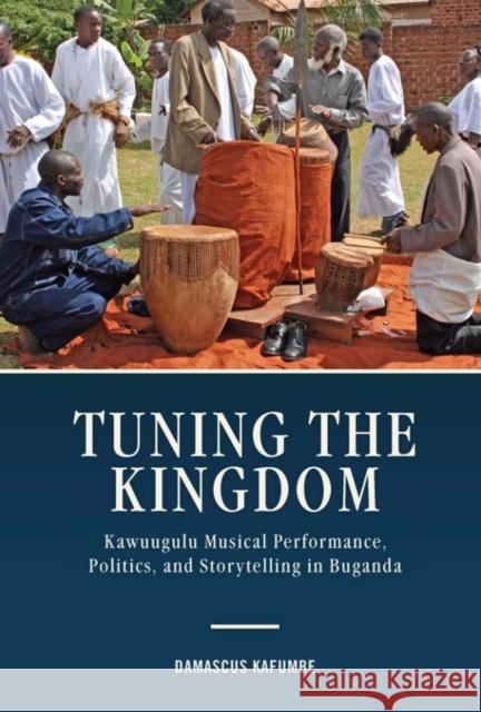 Tuning the Kingdom: Kawuugulu Musical Performance, Politics, and Storytelling in Buganda Damascus Kafumbe 9781580469043 University of Rochester Press - książka