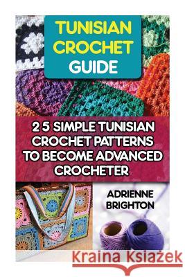Tunisian Crochet Guide: 25 Simple Tunisian Crochet Patterns To Become An Advanced Crocheter: Tunisian Crochet, How To Crochet, Crochet Stitche Brighton, Adrienne 9781519686220 Createspace Independent Publishing Platform - książka