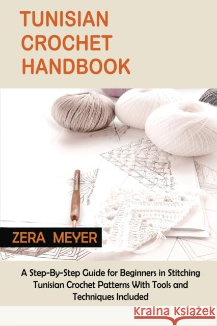Tunisian Crochet Handbook: A Step-By-Step Guide for Beginners in Stitching Tunisian Crochet Patterns With Tools and Techniques Included Zera Meyer   9781955935333 Core Publishing LLC - książka