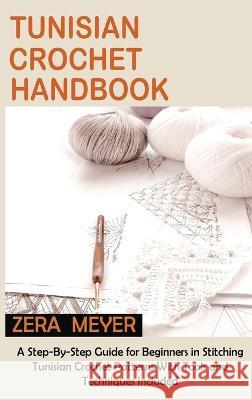 Tunisian Crochet Handbook: A Step-By-Step Guide for Beginners in Stitching Tunisian Crochet Patterns With Tools and Techniques Included Zera Meyer   9781955935340 Core Publishing LLC - książka