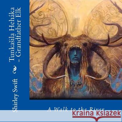 Tunkasila Hehaka - Grandfather Elk: A Walk to the River Shirley Swift 9781499600933 Createspace - książka