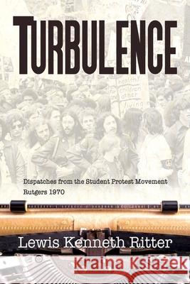 Turbulence: Dispatches from the Student Protest Movement, Rutgers 1970 Lewis Kenneth Ritter 9781943190300 Lew Ritter, Author - książka