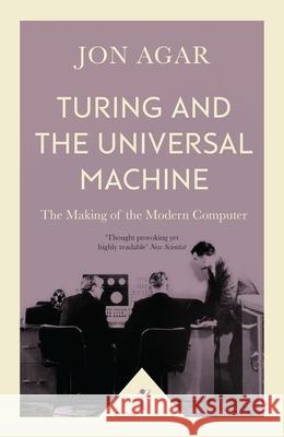 Turing and the Universal Machine (Icon Science): The Making of the Modern Computer Jon Agar 9781785782381 Icon Books - książka