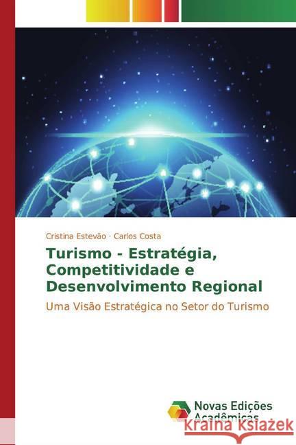 Turismo - Estratégia, Competitividade e Desenvolvimento Regional : Uma Visão Estratégica no Setor do Turismo Estevão, Cristina; Costa, Carlos 9786139798612 Novas Edicioes Academicas - książka