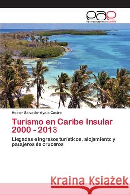 Turismo en Caribe Insular 2000 - 2013 Ayala Castro, Hector Salvador 9786202104753 Editorial Académica Española - książka