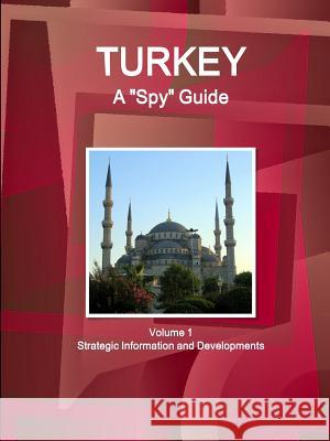 Turkey A Spy Guide Volume 1 Strategic Information and Developments Ibp, Inc 9781438748764 Int'l Business Publications, USA - książka