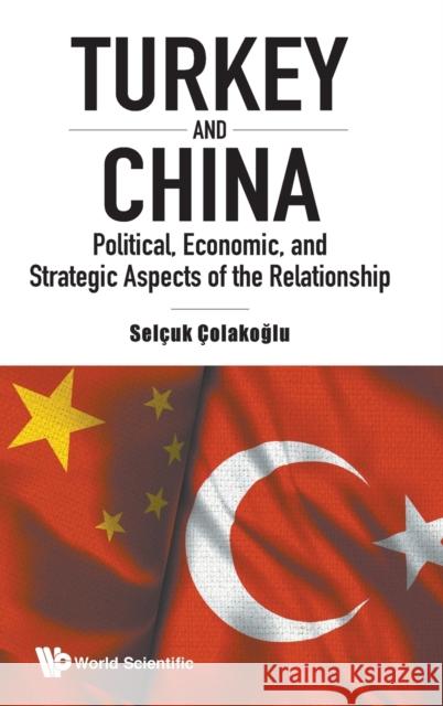 Turkey and China: Political, Economic, and Strategic Aspects of the Relationship Selcuk Colakoglu 9781786349521 World Scientific Publishing Europe Ltd - książka