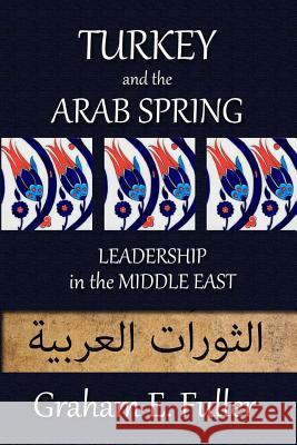 Turkey and the Arab Spring: Leadership in the Middle East Graham E. Fuller 9780993751400 Bozorg Press - książka