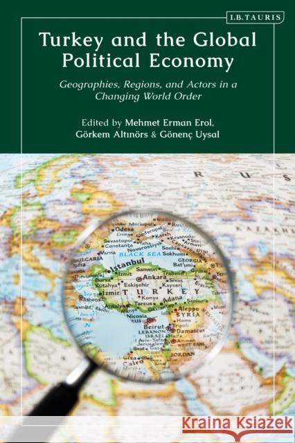 Turkey and the Global Political Economy: Geographies, Regions, and Actors in a Changing World Order Mehmet Erman Erol Gorkem Altinors Gonenc Uysal 9780755646708 Bloomsbury Publishing PLC - książka