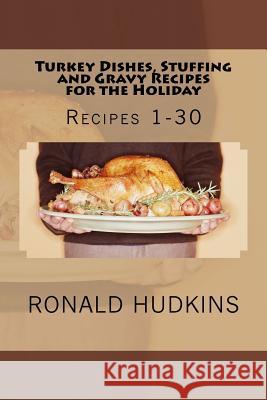 Turkey Dishes, Stuffing and Gravy Recipes for the Holiday: Recipes 1-30 Ronald E. Hudkins 9781522896623 Createspace Independent Publishing Platform - książka