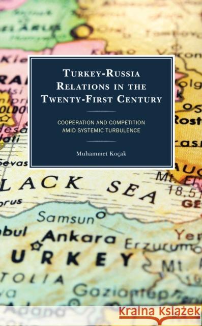 Turkey-Russia Relations in the Twenty-First Century: Cooperation and Competition Amid Systemic Turbulence Koçak, Muhammet 9781666915730 Lexington Books - książka