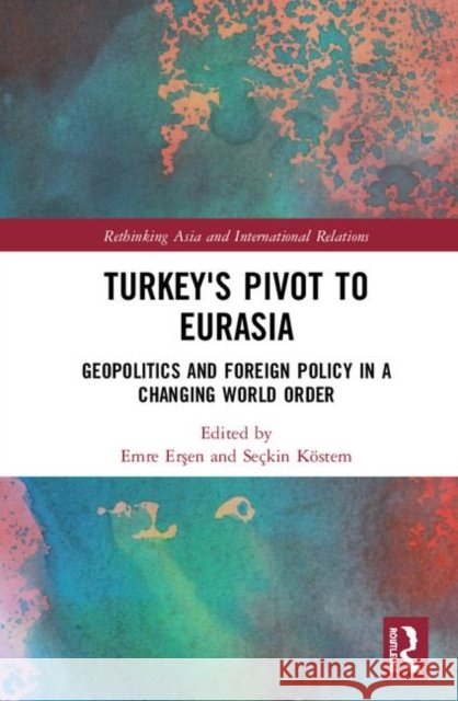 Turkey's Pivot to Eurasia: Geopolitics and Foreign Policy in a Changing World Order Emre Erşen Seckin Kostem 9780367085667 Routledge - książka