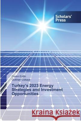 Turkey's 2023 Energy Strategies and Investment Opportunities Erdin, Ceren; Ozkaya, Gokhan 9786202317962 Scholar's Press - książka