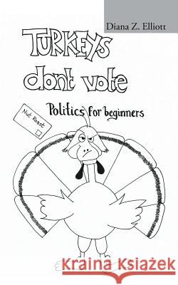 Turkeys Don't Vote: Politics for Beginners Diana Z. Elliott 9781504937368 Authorhouse - książka