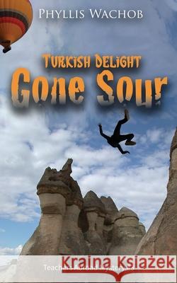 Turkish Delight Gone Sour: Teachers Abroad Mystery #3 Phyllis Wachob 9781734698725 Phyllis Wachob - książka