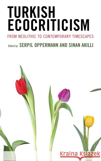 Turkish Ecocriticism: From Neolithic to Contemporary Timescapes Serpil Oppermann Sinan Akıllı Sinan Akıllı 9781793637031 Lexington Books - książka