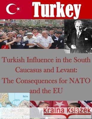 Turkish Influence in the South Caucasus and Levant: The Consequences for NATO and the EU Naval Postgraduate School 9781503217454 Createspace - książka