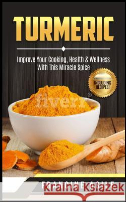 Turmeric: Improve Your Cooking, Health & Wellness with This Miracle Spice Francine Agile 9781718765658 Createspace Independent Publishing Platform - książka