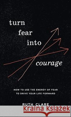 Turn Fear into Courage: How to use the energy of fear to drive your life forward Ruth Clare Matt Clare 9780645808520 Life Lab Books - książka