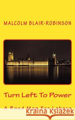 Turn Left To Power: A Road Map For Labour Blair-Robinson, Malcolm 9781533159762 Createspace Independent Publishing Platform - książka