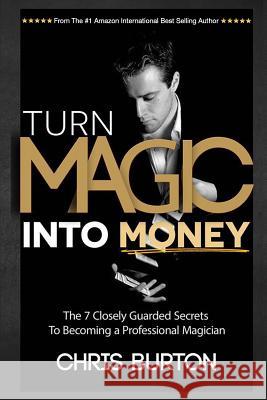 Turn Magic Into Money: The 7 Closely Guarded Secrets To Becoming A Professional Magician Burton, Chris 9781507609545 Createspace - książka
