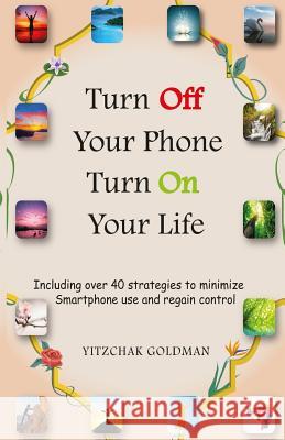 Turn Off Your Phone, Turn on Your Life: Including over 40 strategies to minimize Smartphone use and regain control Yitzchak Goldman 9781500639983 Createspace Independent Publishing Platform - książka