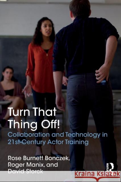 Turn That Thing Off!: Collaboration and Technology in 21st-Century Actor Training Rose Burnet Roger Manix David Storck 9781138677135 Routledge - książka