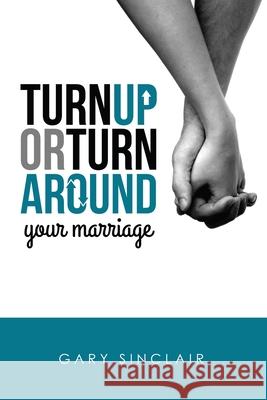 Turn Up or Turn Around Your Marriage: 7 Essentials Gary Sinclair 9781530335855 Createspace Independent Publishing Platform - książka