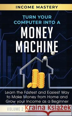 Turn Your Computer Into a Money Machine: Learn the Fastest and Easiest Way to Make Money From Home and Grow Your Income as a Beginner Volume 2 Phil Wall 9781647772406 Aiditorial Books - książka