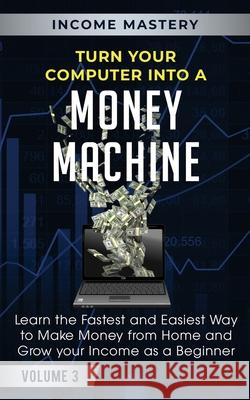 Turn Your Computer Into a Money Machine: Learn the Fastest and Easiest Way to Make Money From Home and Grow Your Income as a Beginner Volume 3 Phil Wall 9781647772420 Aiditorial Books - książka