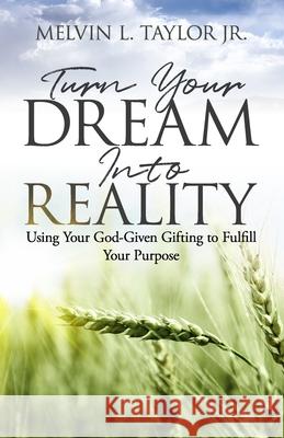 Turn Your Dream into Reality: Using Your God-Given Gifts to Fulfill Your Purpose Melvin L. Taylo 9781945793875 Renown Publishing - książka