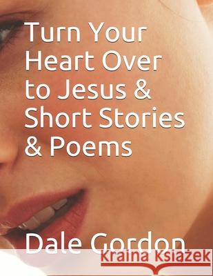 Turn Your Heart Over to Jesus & Short Stories & Poems Dale Lee Gordon 9781717561848 Createspace Independent Publishing Platform - książka
