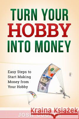 Turn Your Hobby into Money: Easy Steps to Start Making Money from Your Hobby Cooper, Josh 9781540599421 Createspace Independent Publishing Platform - książka