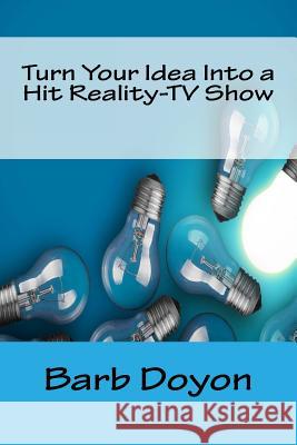 Turn Your Idea Into a Hit Reality-TV Show Barb Doyon 9781985176881 Createspace Independent Publishing Platform - książka