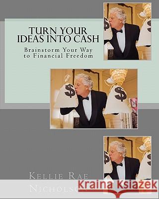 Turn Your Ideas into Cash: Brainstorm Your Way to Financial Freedom Nicholson, Kellie Rae 9781461096887 Createspace - książka