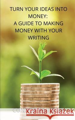 Turn Your Ideas Into Money: A Guide to Making Money With Your Writing Connor Whiteley 9781914081200 Cgd Publishing - książka