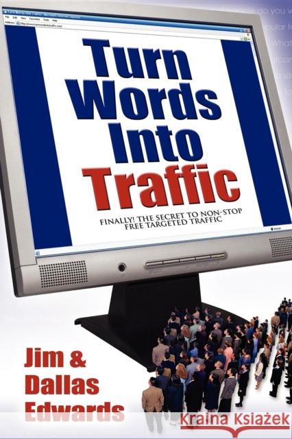 Turn Your Words Into Traffic: Finally! the Secret to Non-Stop Free Targeted Website Traffic Jim Edwards Dallas Edwards 9781600371516 Morgan James Publishing - książka