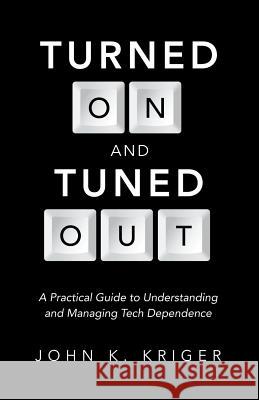 Turned on and Tuned Out: A Practical Guide to Understanding and Managing Tech Dependence John K. Kriger 9781490835129 WestBow Press - książka