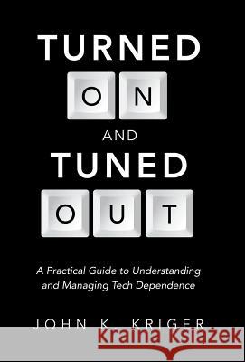 Turned on and Tuned Out: A Practical Guide to Understanding and Managing Tech Dependence John K. Kriger 9781490835136 WestBow Press - książka